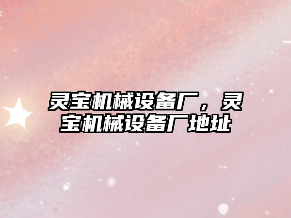 靈寶機械設備廠，靈寶機械設備廠地址