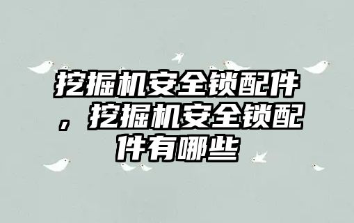 挖掘機安全鎖配件，挖掘機安全鎖配件有哪些