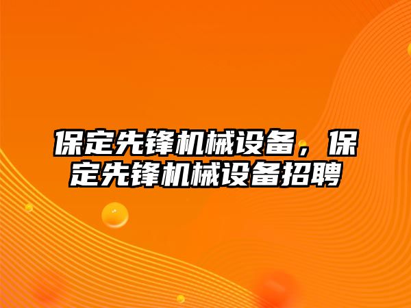 保定先鋒機械設備，保定先鋒機械設備招聘