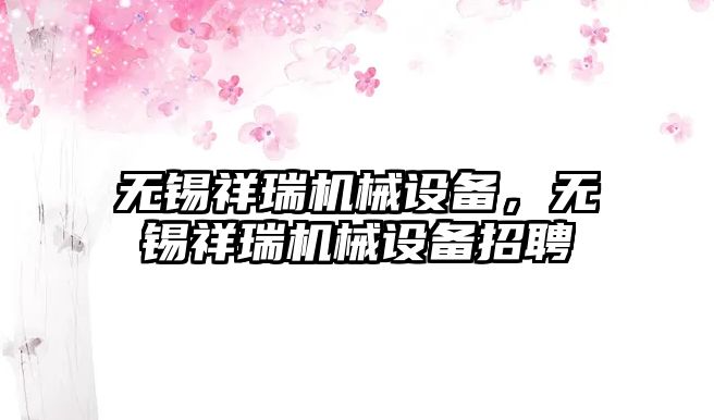 無錫祥瑞機械設備，無錫祥瑞機械設備招聘