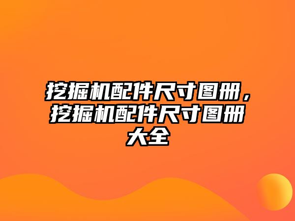 挖掘機配件尺寸圖冊，挖掘機配件尺寸圖冊大全