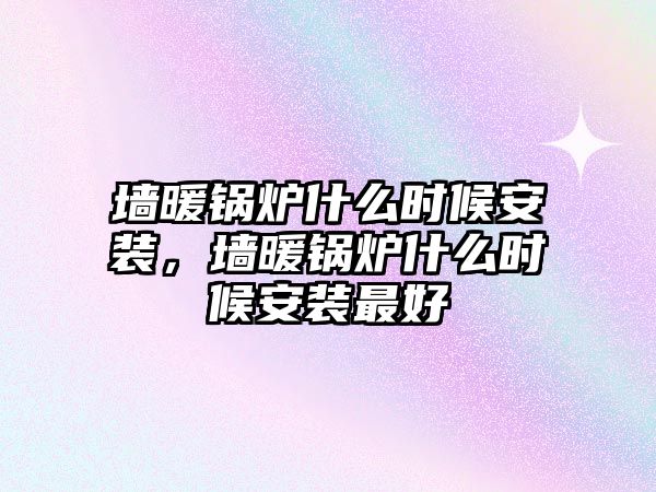 墻暖鍋爐什么時(shí)候安裝，墻暖鍋爐什么時(shí)候安裝最好