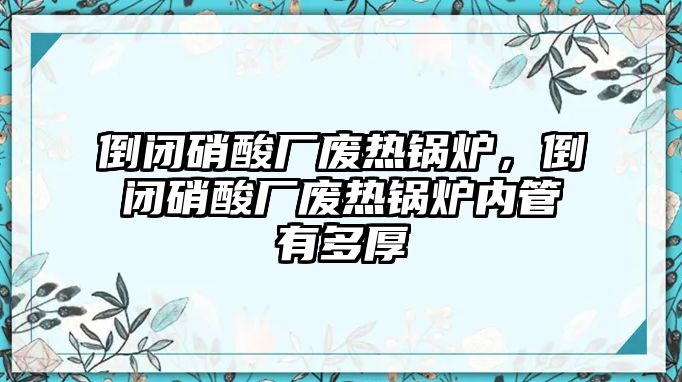 倒閉硝酸廠廢熱鍋爐，倒閉硝酸廠廢熱鍋爐內管有多厚