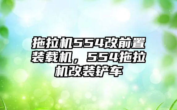 拖拉機554改前置裝載機，554拖拉機改裝鏟車