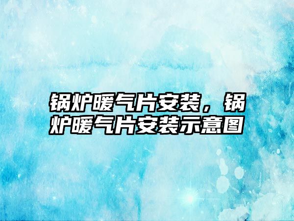 鍋爐暖氣片安裝，鍋爐暖氣片安裝示意圖