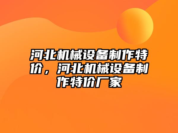 河北機械設備制作特價，河北機械設備制作特價廠家