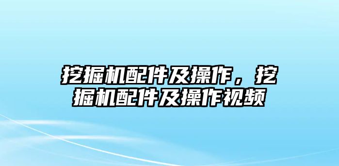 挖掘機配件及操作，挖掘機配件及操作視頻