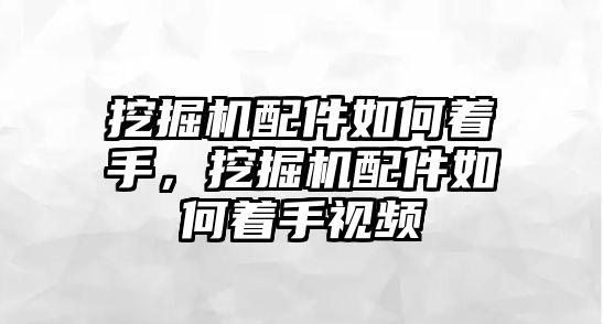 挖掘機配件如何著手，挖掘機配件如何著手視頻