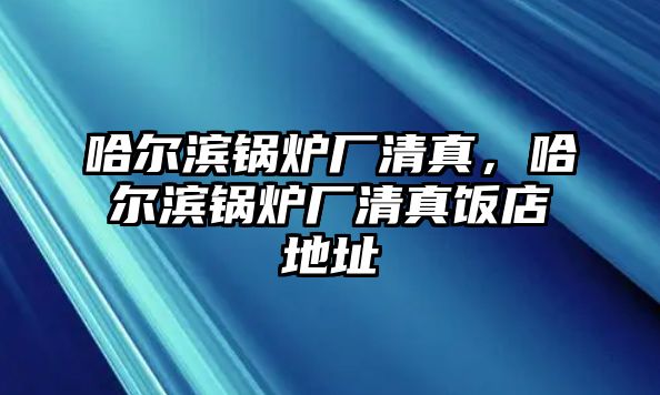 哈爾濱鍋爐廠清真，哈爾濱鍋爐廠清真飯店地址