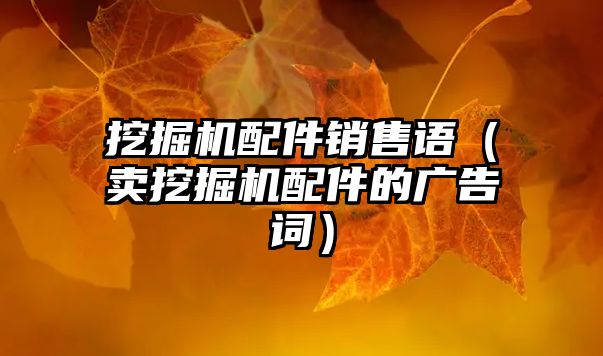 挖掘機配件銷售語（賣挖掘機配件的廣告詞）