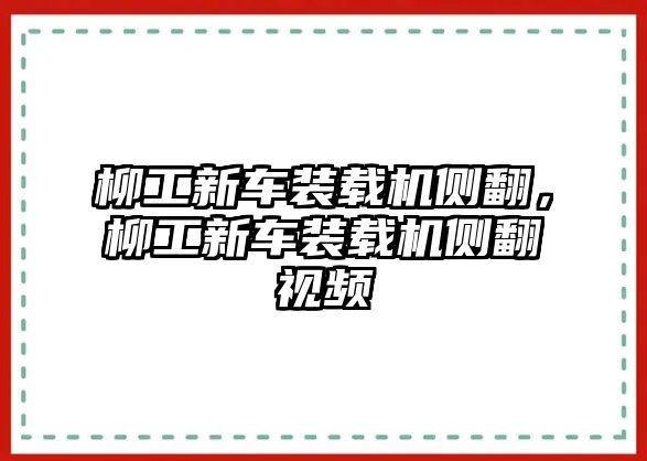 柳工新車裝載機側翻，柳工新車裝載機側翻視頻