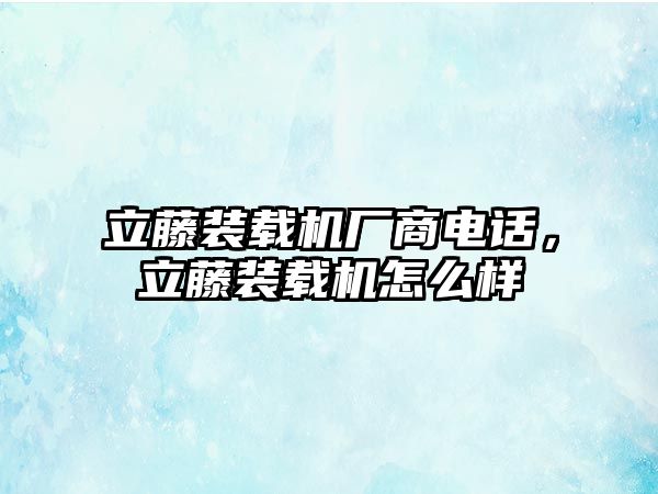 立藤裝載機(jī)廠商電話，立藤裝載機(jī)怎么樣