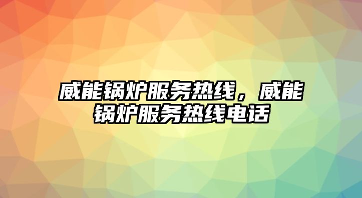 威能鍋爐服務熱線，威能鍋爐服務熱線電話