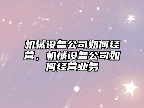 機械設備公司如何經營，機械設備公司如何經營業務