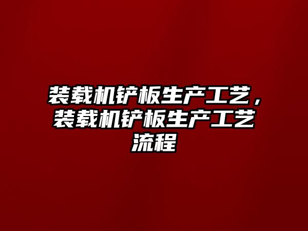 裝載機鏟板生產工藝，裝載機鏟板生產工藝流程