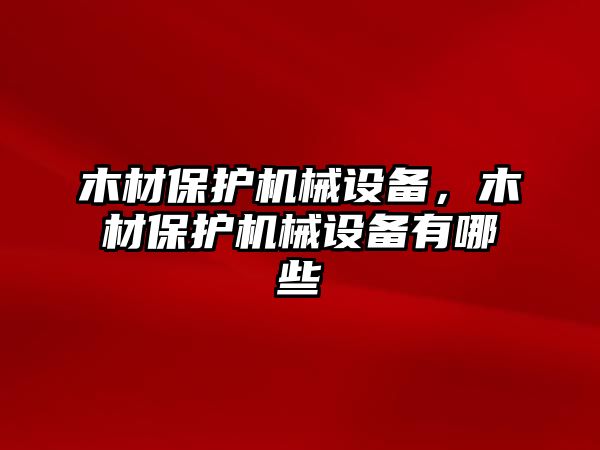 木材保護機械設(shè)備，木材保護機械設(shè)備有哪些