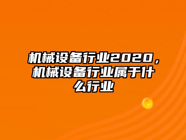 機械設備行業2020，機械設備行業屬于什么行業