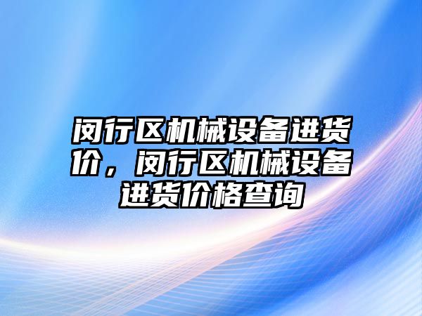 閔行區機械設備進貨價，閔行區機械設備進貨價格查詢