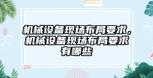 機械設備現場布局要求，機械設備現場布局要求有哪些