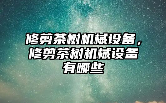 修剪茶樹機械設備，修剪茶樹機械設備有哪些