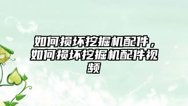 如何損壞挖掘機(jī)配件，如何損壞挖掘機(jī)配件視頻