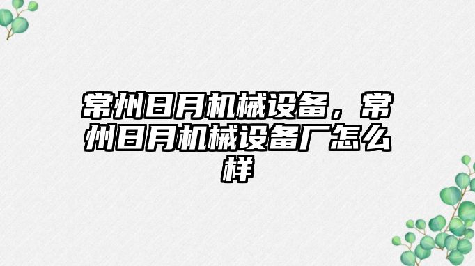 常州日月機械設(shè)備，常州日月機械設(shè)備廠怎么樣