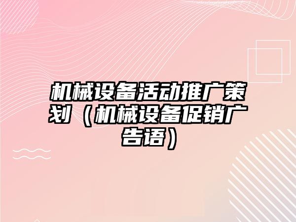 機械設備活動推廣策劃（機械設備促銷廣告語）