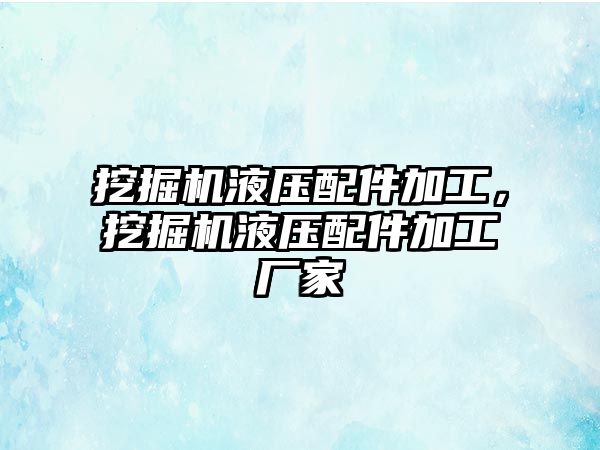 挖掘機液壓配件加工，挖掘機液壓配件加工廠家