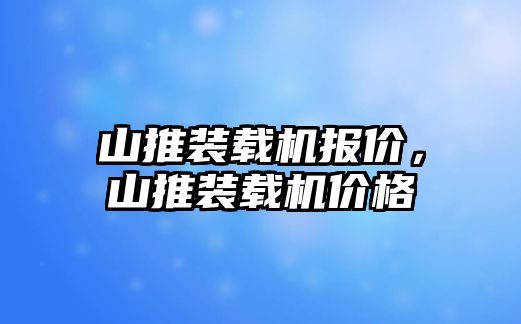 山推裝載機(jī)報(bào)價(jià)，山推裝載機(jī)價(jià)格