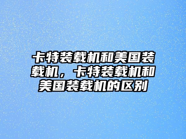 卡特裝載機和美國裝載機，卡特裝載機和美國裝載機的區別