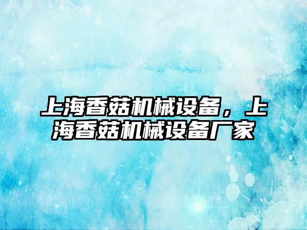 上海香菇機械設備，上海香菇機械設備廠家