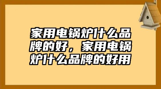 家用電鍋爐什么品牌的好，家用電鍋爐什么品牌的好用