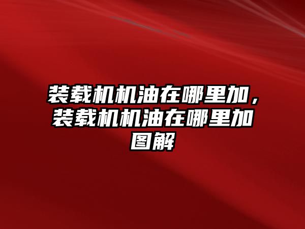 裝載機機油在哪里加，裝載機機油在哪里加圖解