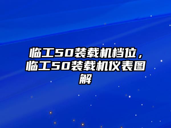 臨工50裝載機(jī)檔位，臨工50裝載機(jī)儀表圖解