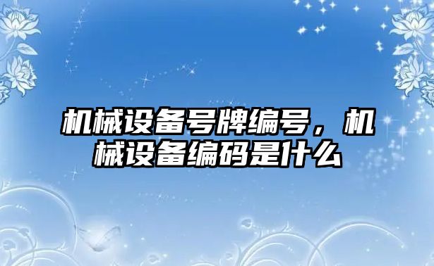 機械設(shè)備號牌編號，機械設(shè)備編碼是什么