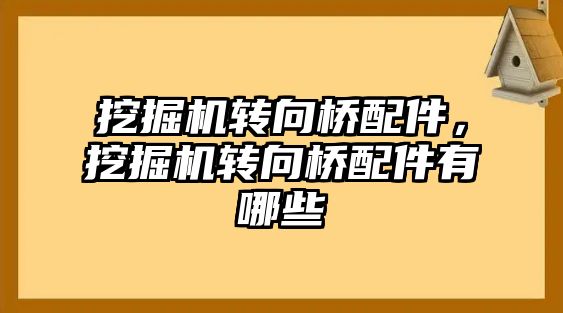 挖掘機轉向橋配件，挖掘機轉向橋配件有哪些