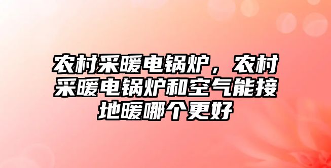 農(nóng)村采暖電鍋爐，農(nóng)村采暖電鍋爐和空氣能接地暖哪個(gè)更好