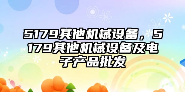 5179其他機械設備，5179其他機械設備及電子產品批發