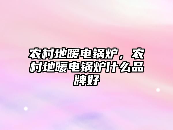 農村地暖電鍋爐，農村地暖電鍋爐什么品牌好