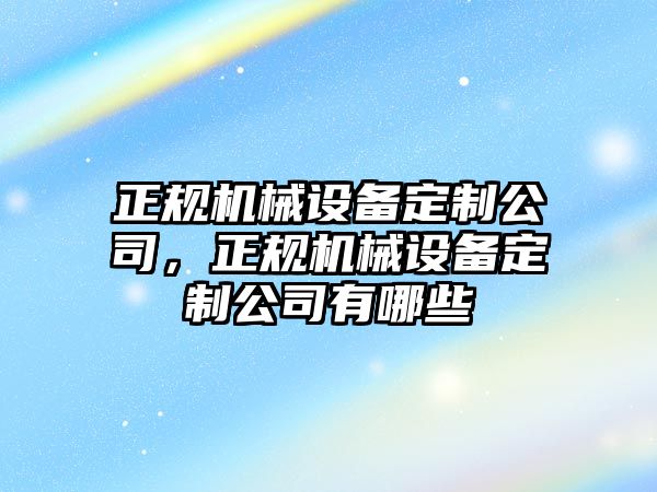 正規機械設備定制公司，正規機械設備定制公司有哪些