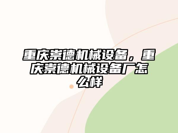 重慶崇德機(jī)械設(shè)備，重慶崇德機(jī)械設(shè)備廠怎么樣