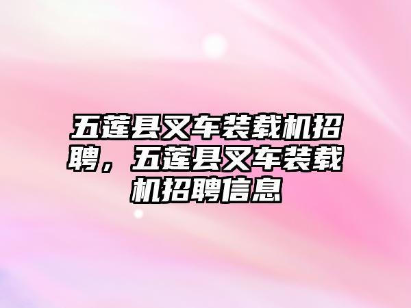 五蓮縣叉車裝載機招聘，五蓮縣叉車裝載機招聘信息