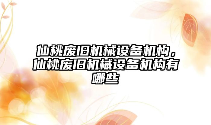 仙桃廢舊機械設備機構，仙桃廢舊機械設備機構有哪些