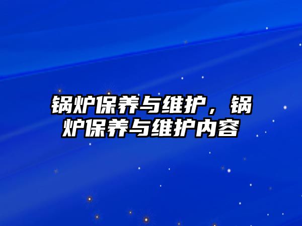 鍋爐保養(yǎng)與維護，鍋爐保養(yǎng)與維護內容