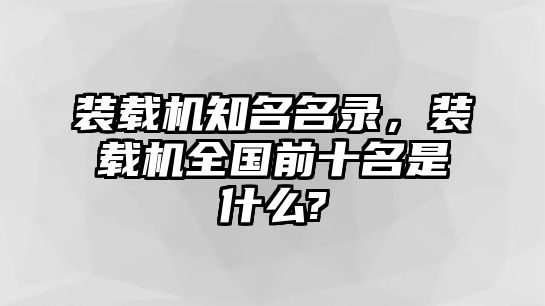 裝載機知名名錄，裝載機全國前十名是什么?