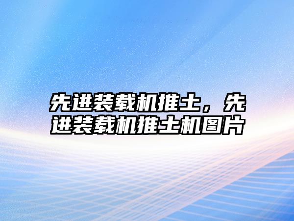 先進裝載機推土，先進裝載機推土機圖片