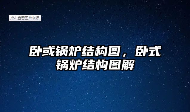 臥或鍋爐結構圖，臥式鍋爐結構圖解