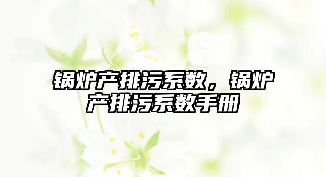 鍋爐產排污系數，鍋爐產排污系數手冊