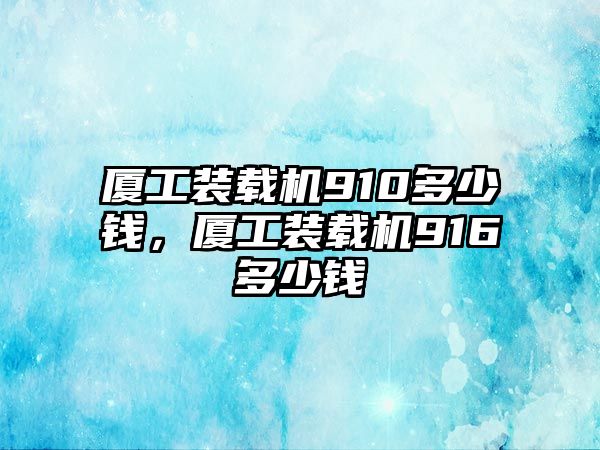 廈工裝載機910多少錢，廈工裝載機916多少錢