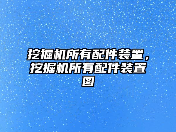 挖掘機所有配件裝置，挖掘機所有配件裝置圖